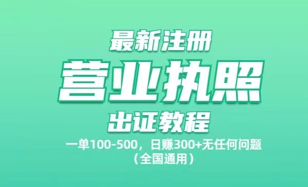 最新注册营业执照出证教程：一单100-500，日赚300+无任何问题（全国通用）-项目网