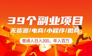 普通人日入300+年入百万+39个副业项目:无货源、电商、小程序、微商等等-项目网