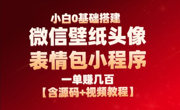 小白0基础搭建微信壁纸头像表情包小程序：一单赚几百【含源码+视频教程】-项目网