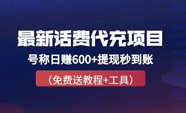 外面卖5980的最新话费代充项目 号称日赚600+提现秒到账（免费送教程+工具）-项目网