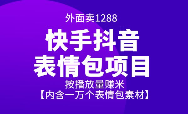 外面卖1288快手抖音表情包项目，按播放量赚米【内含一万个表情包素材】-项目网