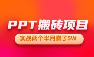 外面收费999的PPT搬砖项目:实战两个半月赚了5W块,操作简单!-项目网