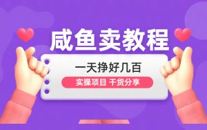 咸鱼卖教程 一天挣好几百 非常老的项目了 动手能力强的朋友可以实操一下-项目网