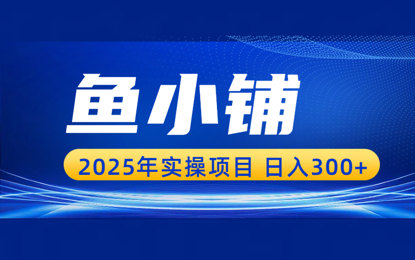 一单51  一天收入300+  小钱真的很好赚！鱼小铺实操项目-项目网