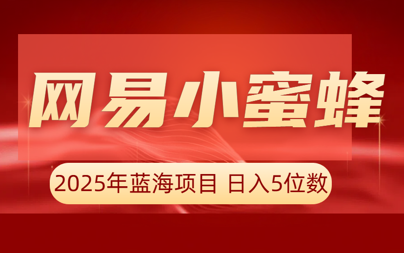 2025年风口项目  新平台正式上线，零门槛操作！网易小蜜蜂，简单搬运就有收益（附实操教程）-项目网