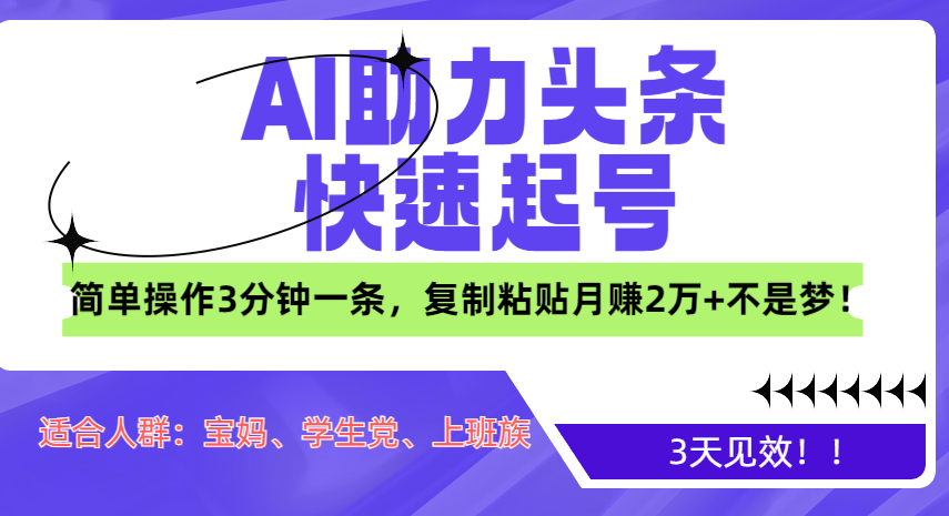 AI助力头条快速起号，3天见效！简单操作3分钟一条，复制粘贴月赚2万+不是梦！-项目网