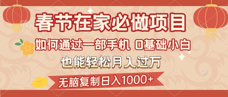 春节在家如何通过一部手机，无脑复制日入1000+，0基础小白也能轻松月入过万-项目网