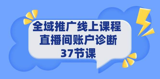 全域推广线上课程 _ 直播间账户诊断 37节课-项目网