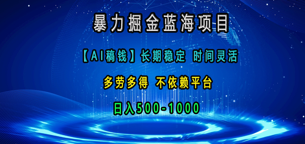 暴力掘金蓝海项目，【AI稿钱】长期稳定，时间灵活，多劳多得，不依赖平台，日入500-1000-项目网