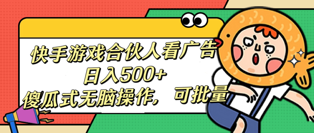 快手游戏合伙人看广告，日入500+ 傻瓜式无脑操作，可批量-项目网