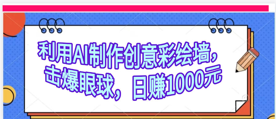 利用AI制作创意彩绘墙，流量200万，日变现1000元-项目网