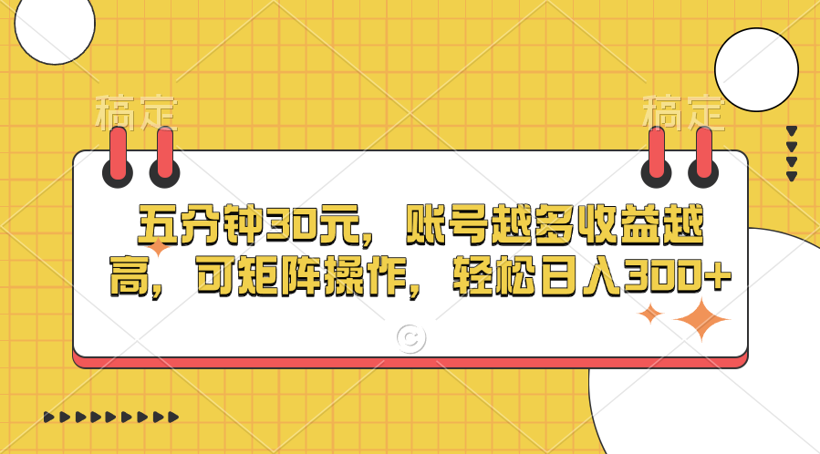 五分钟30元，账号越多收益越高，可矩阵操作，轻松日入300+-项目网