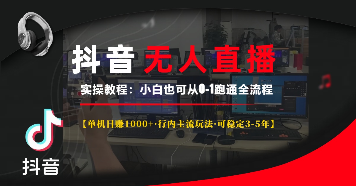 抖音无人直播实操教程【单机日赚1000+行内主流玩法可稳定3-5年】小白也可从0-1跑通全流程-项目网