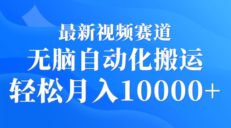 最新视频赛道 无脑自动化搬运 轻松月入10000+-项目网