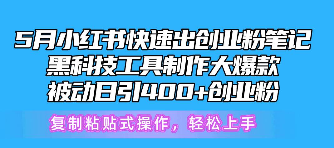 5月小红书快速出创业粉笔记，黑科技工具制作小红书爆款，复制粘贴式操…-项目网