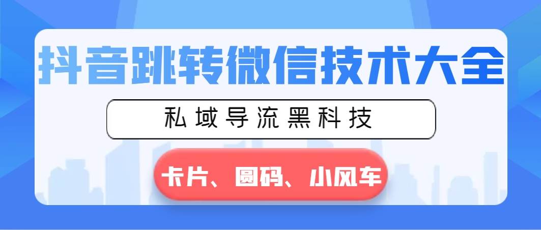 抖音跳转微信技术大全，私域导流黑科技—卡片圆码小风车-项目网