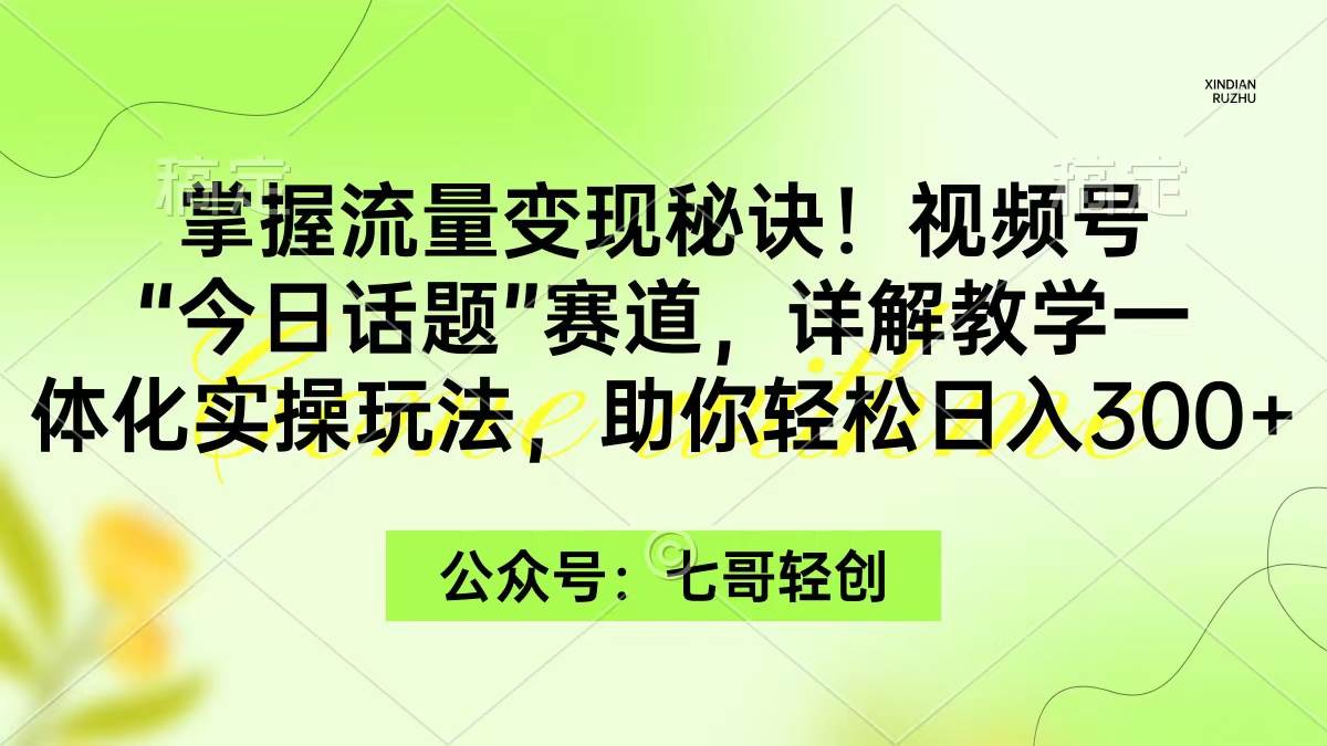 掌握流量变现秘诀！视频号“今日话题”赛道，一体化实操玩法，助你日入300+-项目网