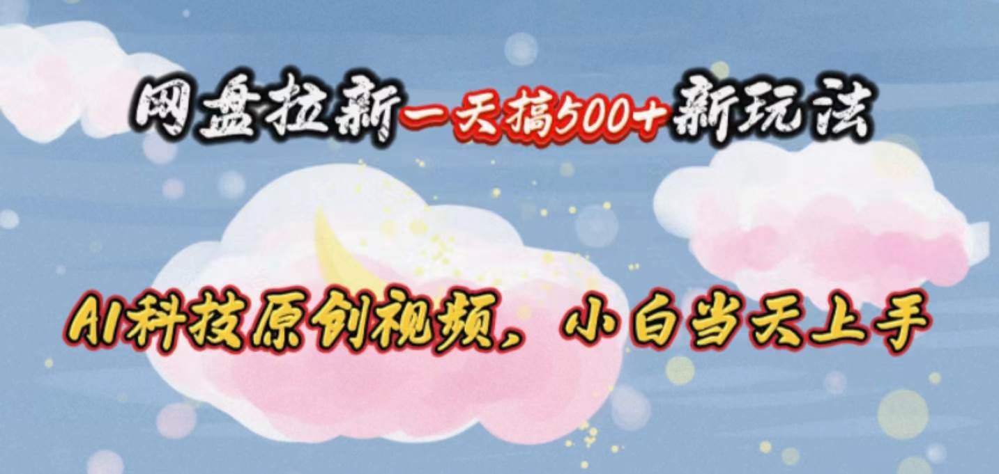 网盘拉新一天搞500新玩法，Ai科技原创视频，小白当天上手-项目网