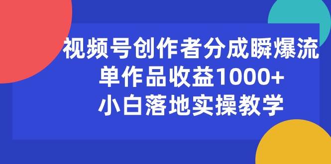 视频号创作者分成瞬爆流，单作品收益1000+，小白落地实操教学-项目网