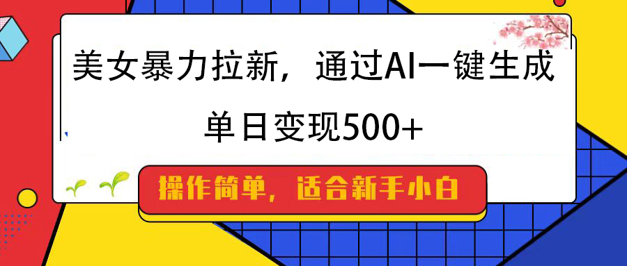 美女暴力拉新，通过AI一键生成，纯小白一学就会，单日变现500+-项目网