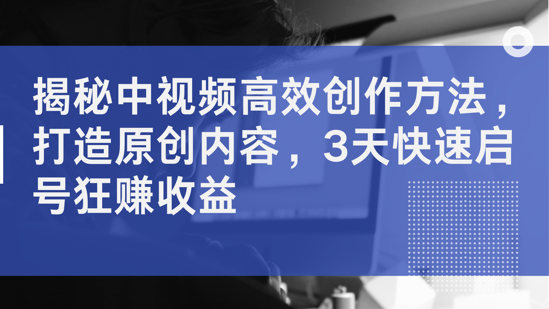 揭秘中视频高效创作方法，打造原创内容，2天快速启号狂赚收益-项目网