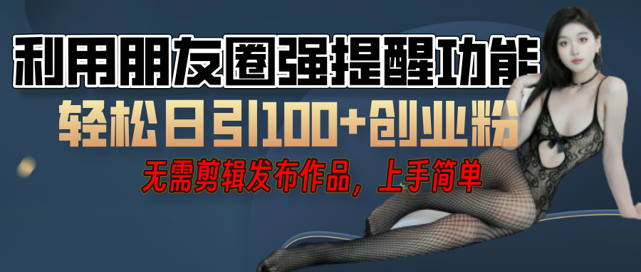 利用微信朋友圈”小红点”功能，引流精准创业粉，无需剪辑视频，发布作品，单人单日引流100+创业粉！-项目网