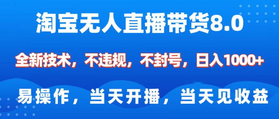 淘宝无人直播带货8.0    全新技术，不违规，不封号，纯小白易操作，当天开播，当天见收益，日入1000+-项目网
