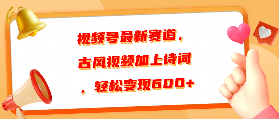 视频号最新赛道，古风视频加上诗词，轻松变现600+-项目网