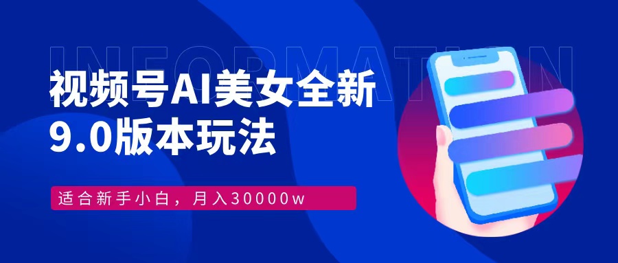 视频号AI美女全新玩法9.0 小白轻松上手 月入30000＋-项目网