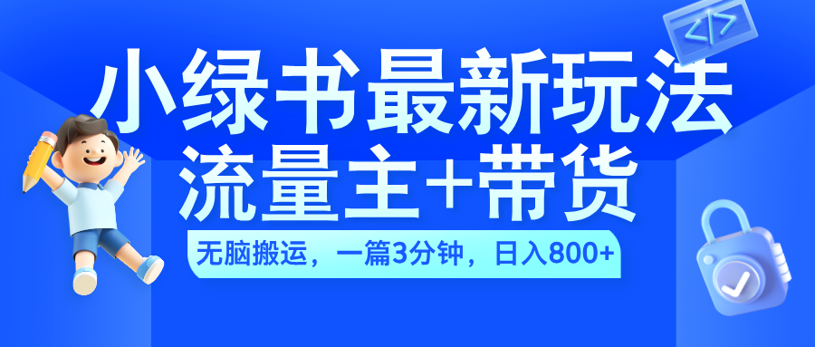 2024小绿书流量主+带货最新玩法，AI无脑搬运，一篇图文3分钟，日入800+-项目网
