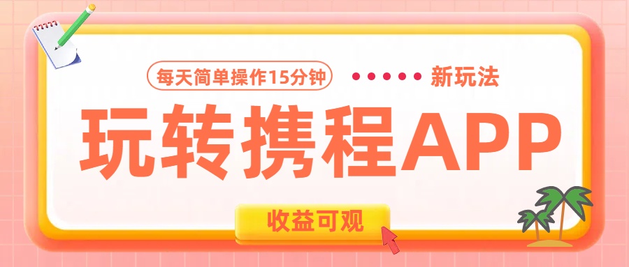 玩转携程APP新玩法，每天简单操作15分钟，收益可观!-项目网