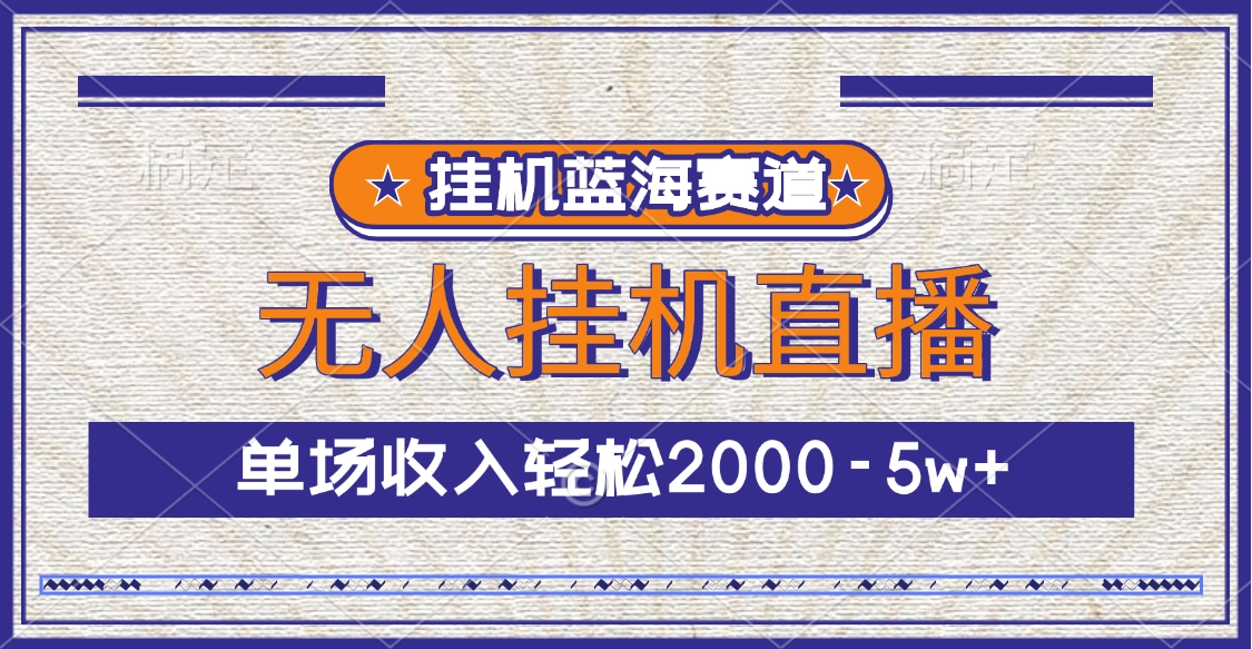 挂机蓝海赛道，无人挂机直播，单场收入轻松2000-5w+-项目网