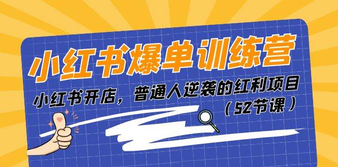 小红书爆单训练营，小红书开店，普通人逆袭的红利项目（52节课）-项目网