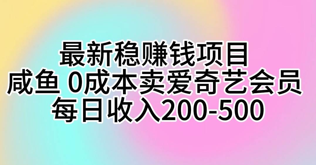 最新稳赚钱项目 咸鱼 0成本卖爱奇艺会员 每日收入200-500-项目网