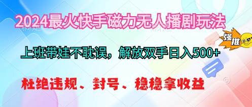 2024最火快手磁力无人播剧玩法，解放双手日入500+-项目网