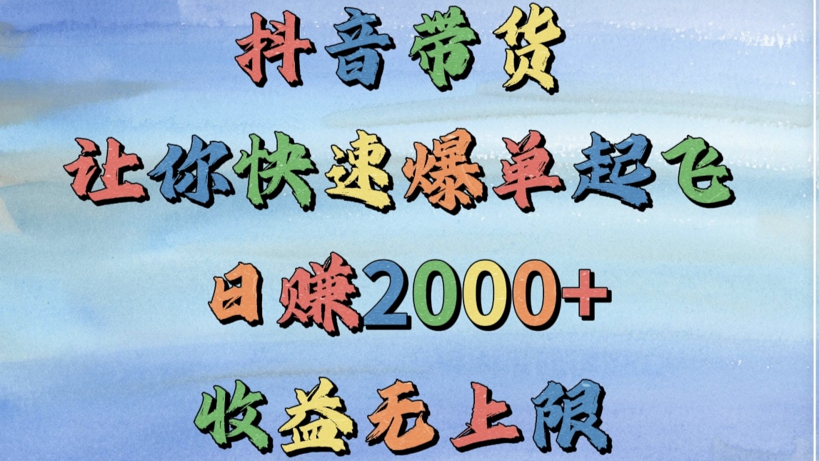 抖音带货，让你快速爆单起飞，日赚2000+，收益无上限-项目网