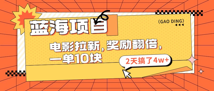 蓝海项目，电影拉新，暑期赏金翻倍，一单10元，2天搞了4w+-项目网