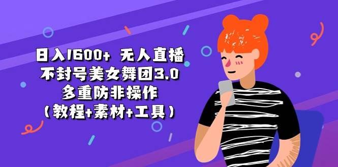 日入1600+ 无人直播不封号美女舞团3.0 多重防非操作（教程+素材+工具）-项目网