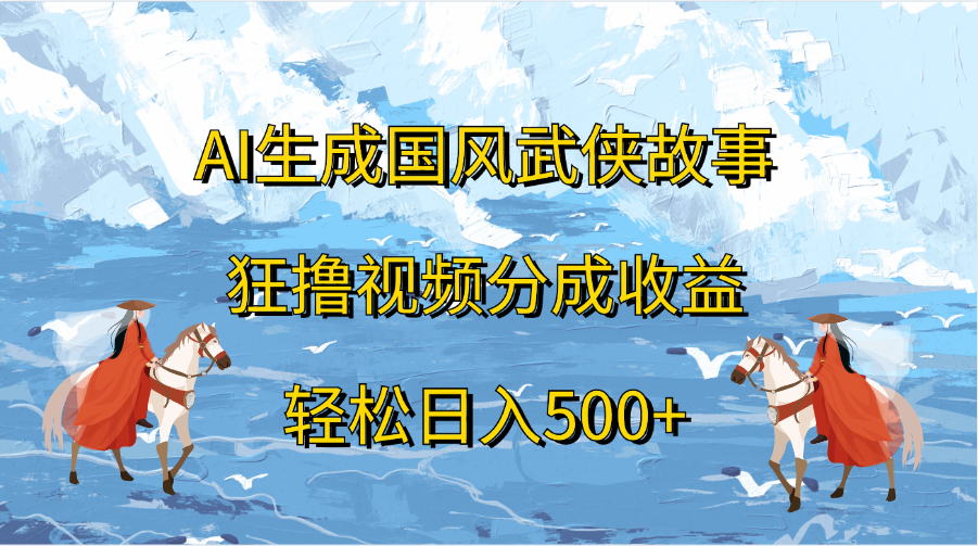AI生成国风武侠故事，狂撸视频分成收益，轻松日入500+-项目网