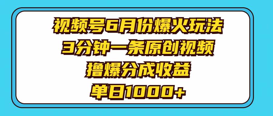 视频号6月份爆火玩法，3分钟一条原创视频，撸爆分成收益，单日1000+-项目网