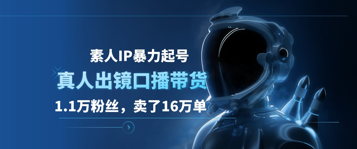 素人IP暴力起号，真人出镜口播带货，1.1万粉丝，卖了16万单-项目网