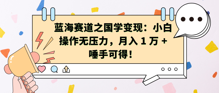 蓝海赛道之国学变现：小白操作无压力，月入 1 万 + 唾手可得！-项目网