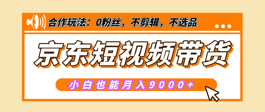 【揭秘】京东短视频带货，小白也能月入9000+（附详细教程）-项目网