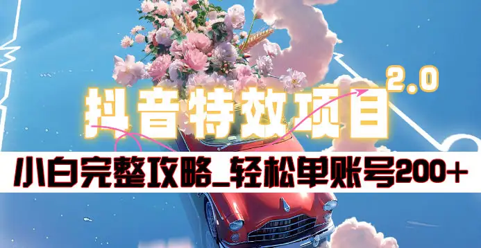 抖音特效领红包项目2.0_小白完整攻略，单账号轻松200+到手~-项目网
