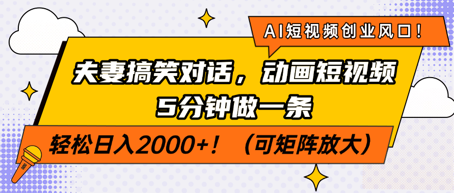 AI短视频创业风口！夫妻搞笑对话，动画短视频5分钟做一条，轻松日入2000+！（可矩阵放大）-项目网