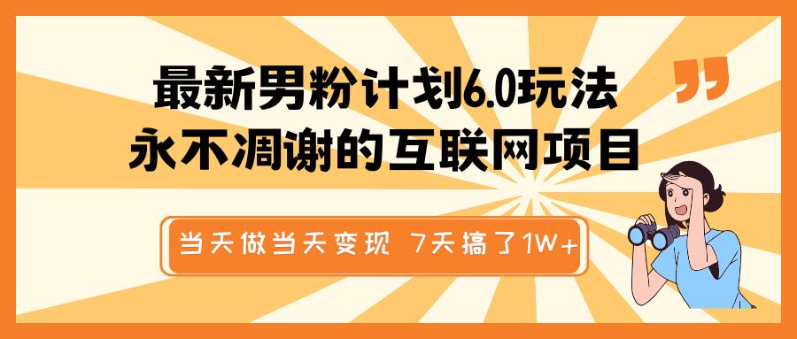 最新男粉计划6.0玩法，永不凋谢的互联网项目 当天做当天变现，视频包原创，7天搞了1W+-项目网