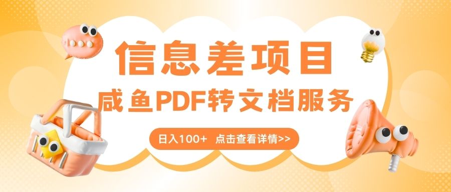 最新信息差项目，咸鱼PDF转文档服务，日入100+-项目网