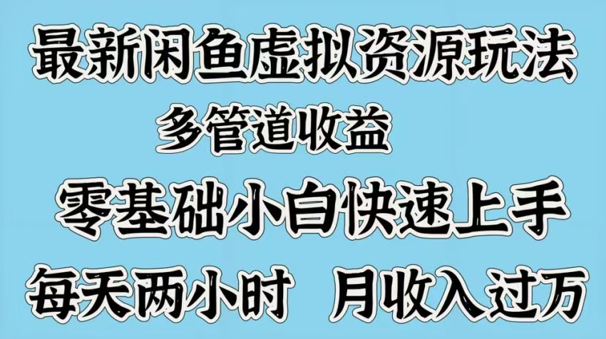 最新咸鱼虚拟资源玩法，多管道收益，零基础小白快速上手，每天两小时月收入过万-项目网