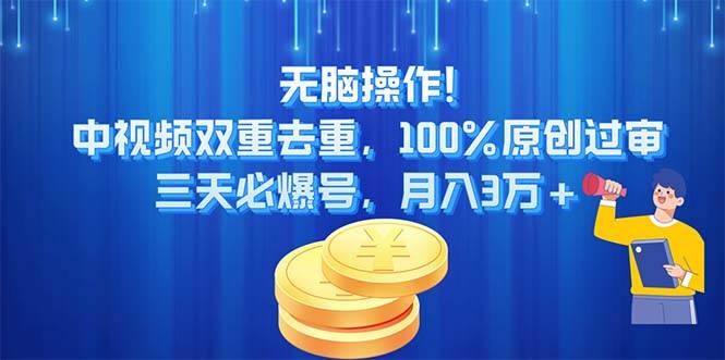 无脑操作!中视频双重去重，100%原创过审，三天必爆号，月入3万+-项目网