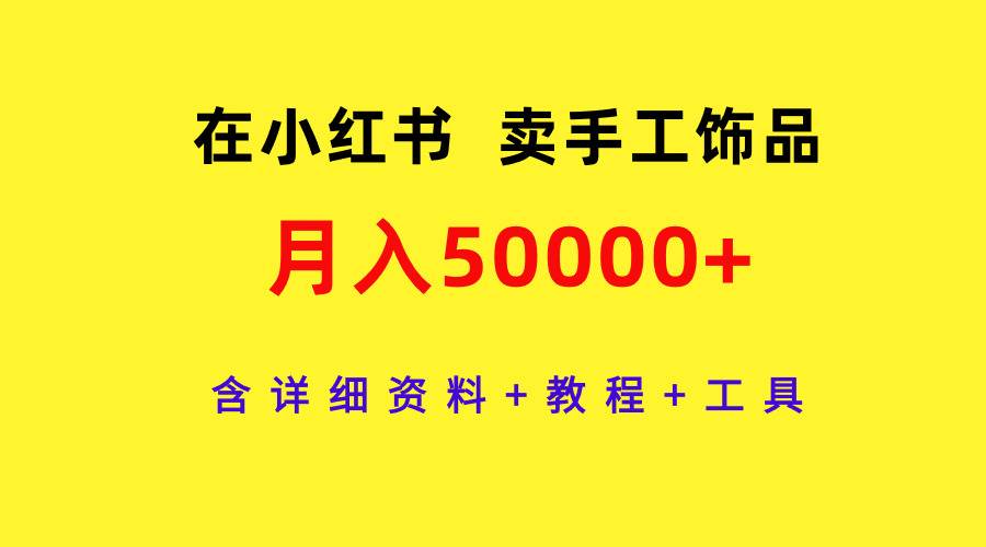 在小红书卖手工饰品，月入50000+，含详细资料+教程+工具-项目网